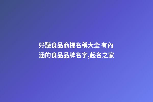 好聽食品商標名稱大全 有內涵的食品品牌名字,起名之家